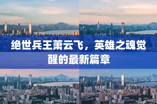 絕世兵王蕭云飛，英雄之魂覺醒的最新篇章