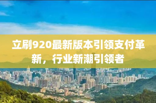 立刷920最新版本引領(lǐng)支付革新，行業(yè)新潮引領(lǐng)者