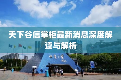 天下谷信掌柜最新消息深度解讀與解析