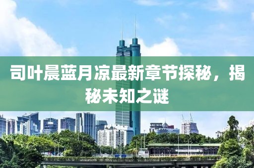 司葉晨藍(lán)月涼最新章節(jié)探秘，揭秘未知之謎