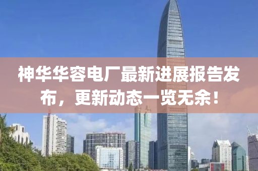 神華華容電廠最新進(jìn)展報(bào)告發(fā)布，更新動態(tài)一覽無余！