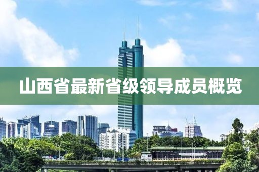山西省最新省級領(lǐng)導(dǎo)成員概覽
