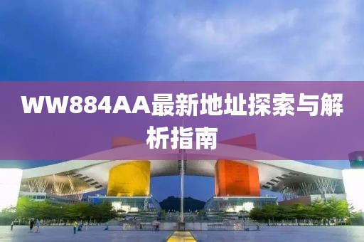 WW884AA最新地址探索與解析指南