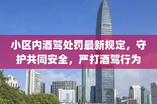 小區(qū)內(nèi)酒駕處罰最新規(guī)定，守護(hù)共同安全，嚴(yán)打酒駕行為