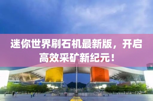 迷你世界刷石機(jī)最新版，開(kāi)啟高效采礦新紀(jì)元！