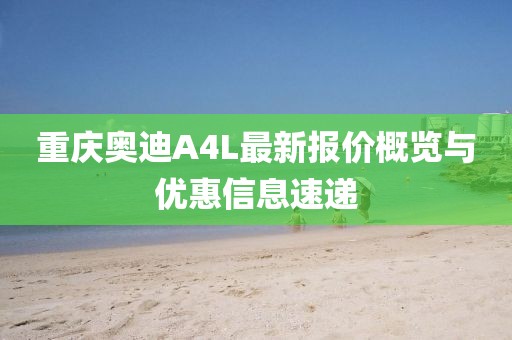 重慶奧迪A4L最新報(bào)價(jià)概覽與優(yōu)惠信息速遞