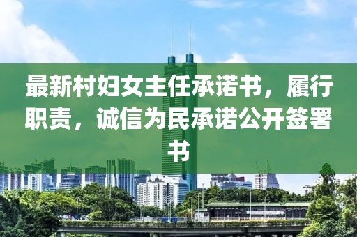 最新村婦女主任承諾書，履行職責(zé)，誠(chéng)信為民承諾公開簽署書