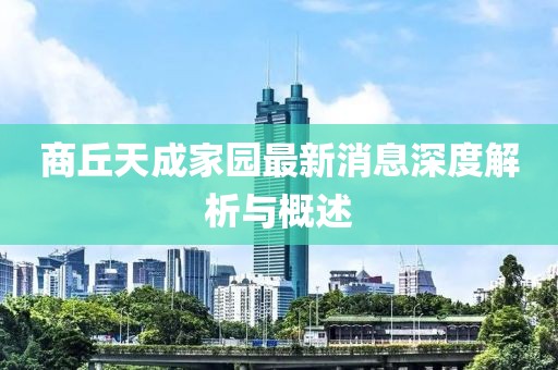 商丘天成家園最新消息深度解析與概述