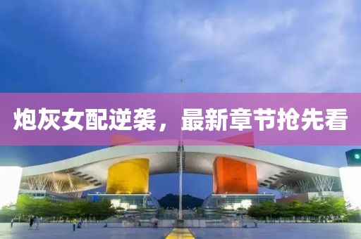 炮灰女配逆襲，最新章節(jié)搶先看