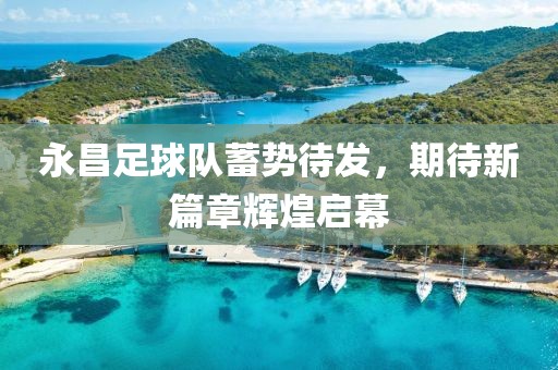 永昌足球隊蓄勢待發(fā)，期待新篇章輝煌啟幕