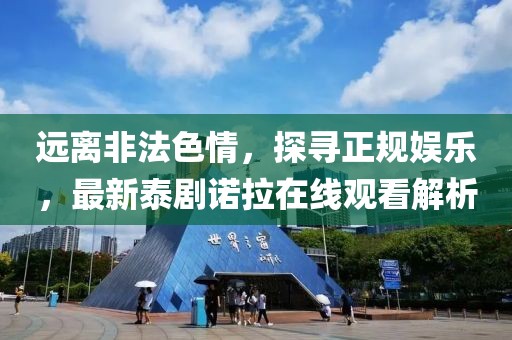 遠(yuǎn)離非法色情，探尋正規(guī)娛樂，最新泰劇諾拉在線觀看解析