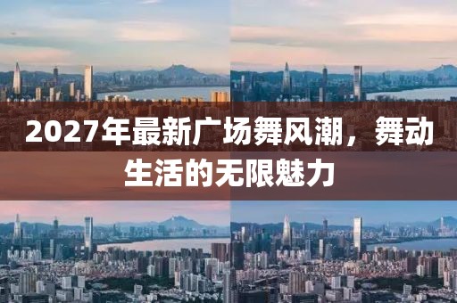 2027年最新廣場舞風(fēng)潮，舞動生活的無限魅力