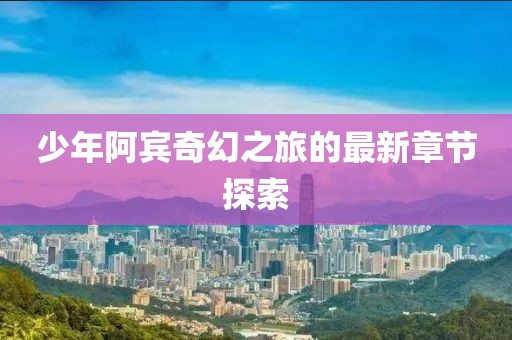 少年阿賓奇幻之旅的最新章節(jié)探索