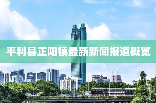 平利縣正陽鎮(zhèn)最新新聞報道概覽