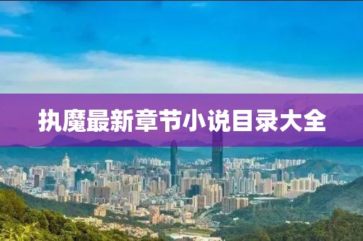 執(zhí)魔最新章節(jié)小說目錄大全
