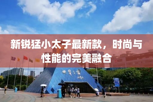 新銳猛小太子最新款，時尚與性能的完美融合