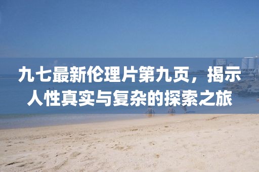 九七最新倫理片第九頁，揭示人性真實與復(fù)雜的探索之旅