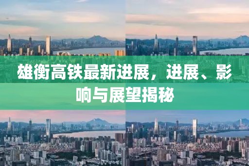 雄衡高鐵最新進展，進展、影響與展望揭秘