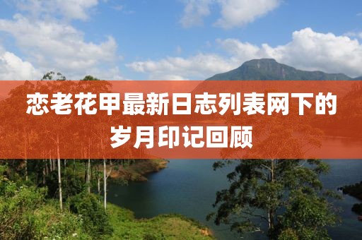 戀老花甲最新日志列表網(wǎng)下的歲月印記回顧