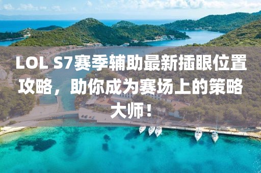 LOL S7賽季輔助最新插眼位置攻略，助你成為賽場上的策略大師！