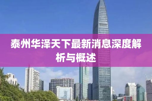 泰州華澤天下最新消息深度解析與概述