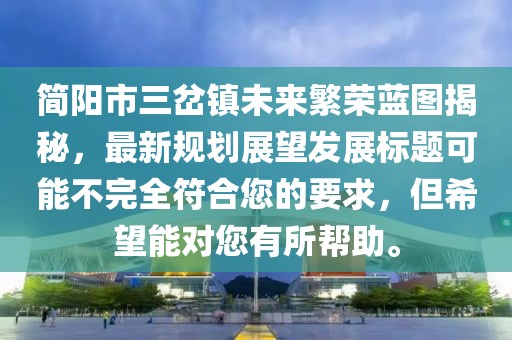 簡(jiǎn)陽(yáng)市三岔鎮(zhèn)未來(lái)繁榮藍(lán)圖揭秘，最新規(guī)劃展望發(fā)展標(biāo)題可能不完全符合您的要求，但希望能對(duì)您有所幫助。