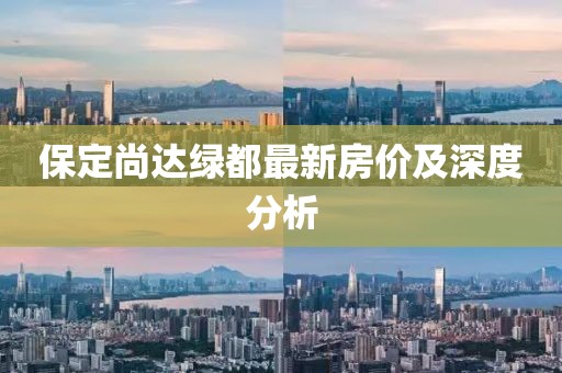 保定尚達(dá)綠都最新房?jī)r(jià)及深度分析