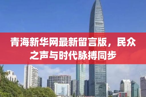 青海新華網(wǎng)最新留言版，民眾之聲與時(shí)代脈搏同步