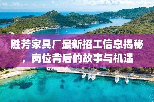 勝芳家具廠最新招工信息揭秘，崗位背后的故事與機遇