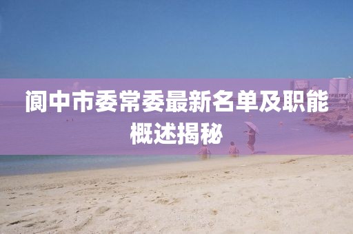 閬中市委常委最新名單及職能概述揭秘