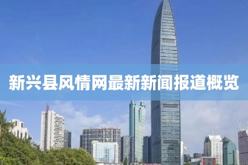 新興縣風(fēng)情網(wǎng)最新新聞報道概覽