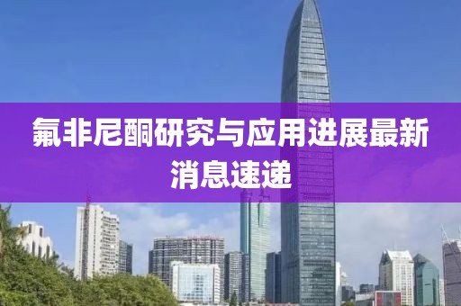 氟非尼酮研究與應用進展最新消息速遞