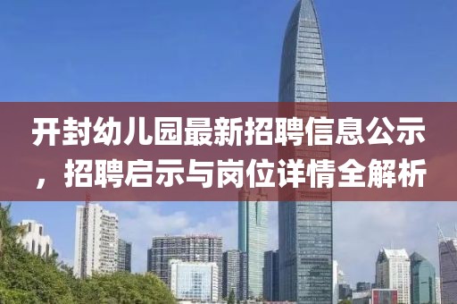 開封幼兒園最新招聘信息公示，招聘啟示與崗位詳情全解析