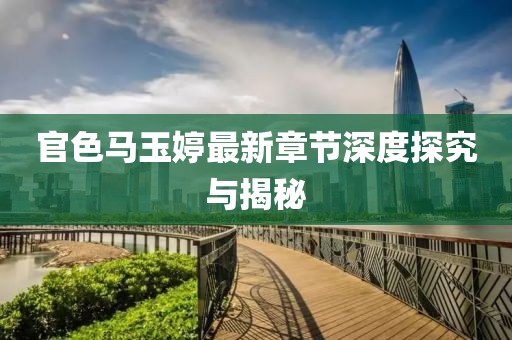官色馬玉婷最新章節(jié)深度探究與揭秘