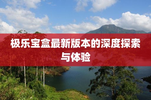 極樂寶盒最新版本的深度探索與體驗(yàn)