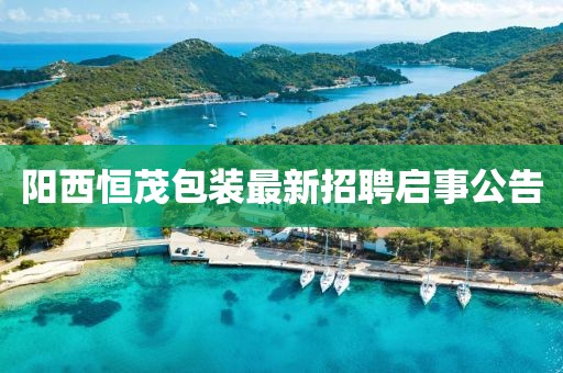陽西恒茂包裝最新招聘啟事公告
