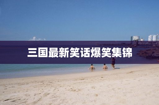 三國(guó)最新笑話爆笑集錦