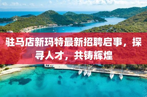 駐馬店新瑪特最新招聘啟事，探尋人才，共鑄輝煌