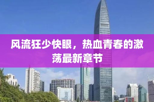 風流狂少快眼，熱血青春的激蕩最新章節(jié)