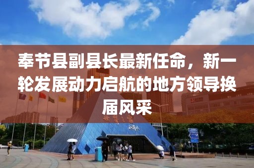 奉節(jié)縣副縣長(zhǎng)最新任命，新一輪發(fā)展動(dòng)力啟航的地方領(lǐng)導(dǎo)換屆風(fēng)采