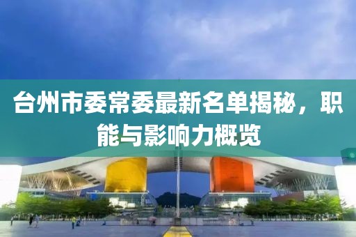 臺州市委常委最新名單揭秘，職能與影響力概覽