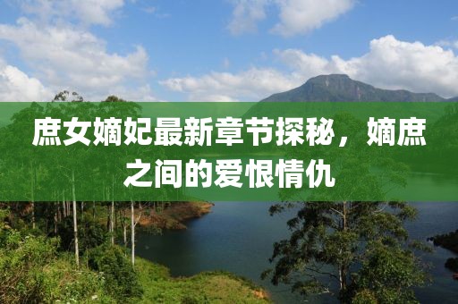 庶女嫡妃最新章節(jié)探秘，嫡庶之間的愛(ài)恨情仇