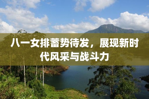 八一女排蓄勢(shì)待發(fā)，展現(xiàn)新時(shí)代風(fēng)采與戰(zhàn)斗力