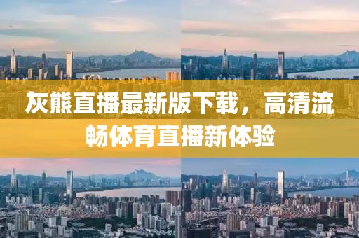 灰熊直播最新版下載，高清流暢體育直播新體驗(yàn)