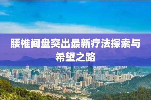 腰椎間盤突出最新療法探索與希望之路