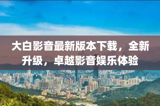 大白影音最新版本下載，全新升級(jí)，卓越影音娛樂體驗(yàn)