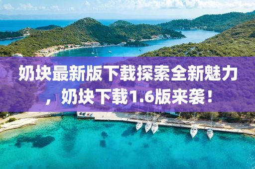 奶塊最新版下載探索全新魅力，奶塊下載1.6版來襲！