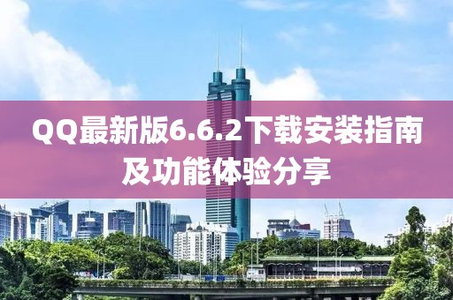 QQ最新版6.6.2下載安裝指南及功能體驗分享