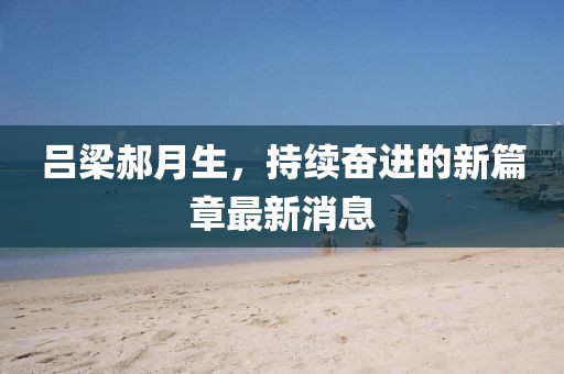 呂梁郝月生，持續(xù)奮進(jìn)的新篇章最新消息