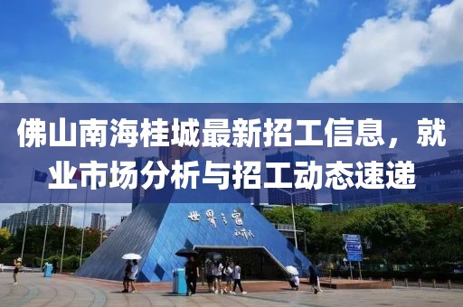 佛山南海桂城最新招工信息，就業(yè)市場(chǎng)分析與招工動(dòng)態(tài)速遞